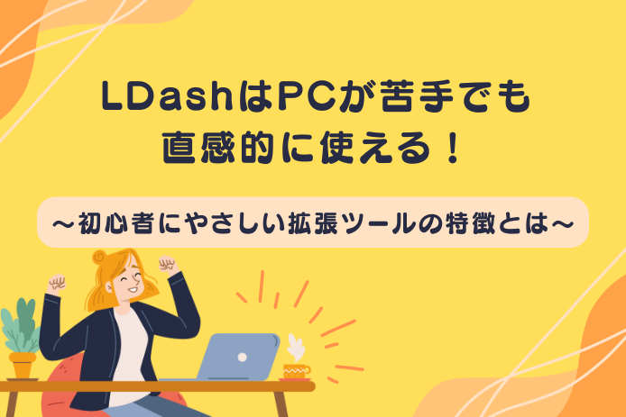 LDashはPCが苦手でも直感的に使える！～初心者にやさしい拡張ツールの特徴とは～