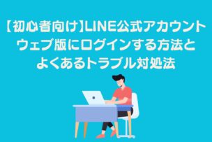 「【初心者向け】LINE公式アカウントウェブ版にログインする方法とよくあるトラブル対処法」アイキャッチ